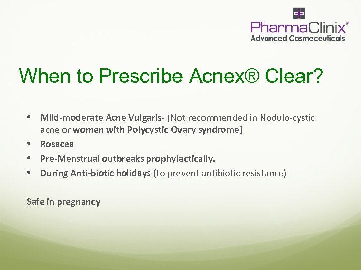 When to Prescribe Acnex® Clear? • Mild-moderate Acne Vulgaris- (Not recommended in Nodulo-cystic acne