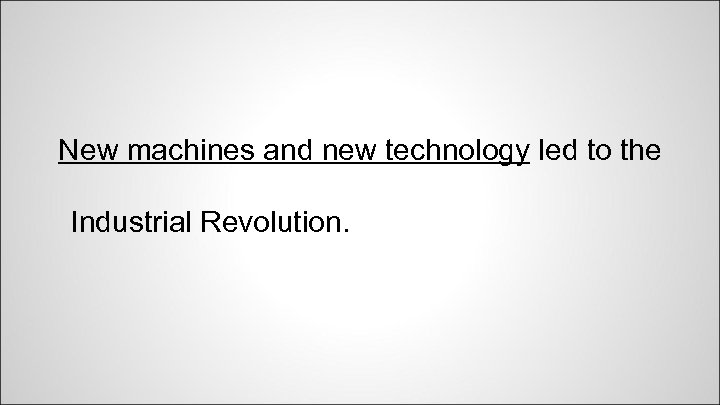 New machines and new technology led to the Industrial Revolution. 