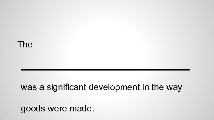 The _________________ was a significant development in the way goods were made. 