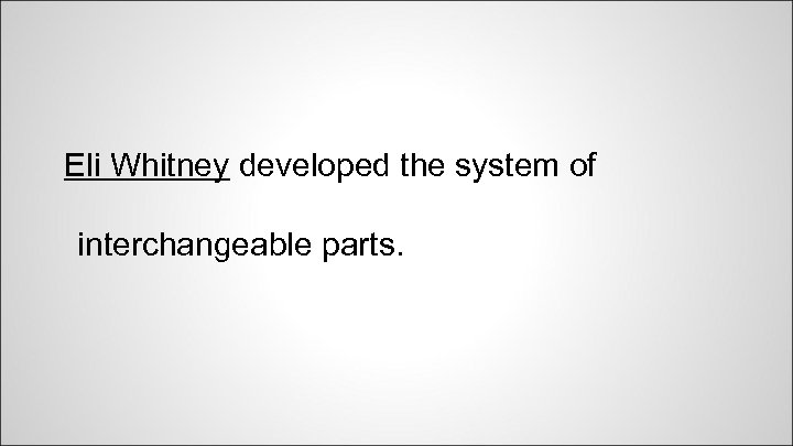 Eli Whitney developed the system of interchangeable parts. 