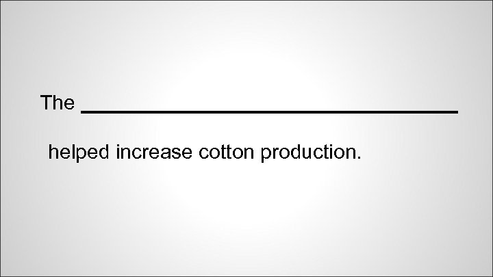 The _________________ helped increase cotton production. 