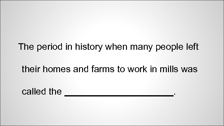 The period in history when many people left their homes and farms to work