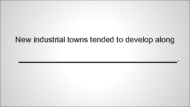 New industrial towns tended to develop along __________________. 