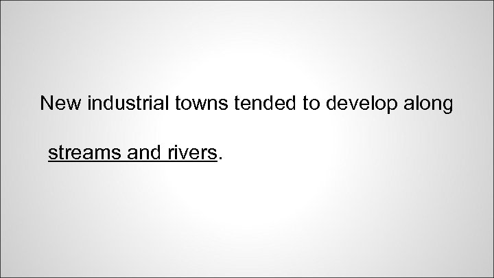 New industrial towns tended to develop along streams and rivers. 