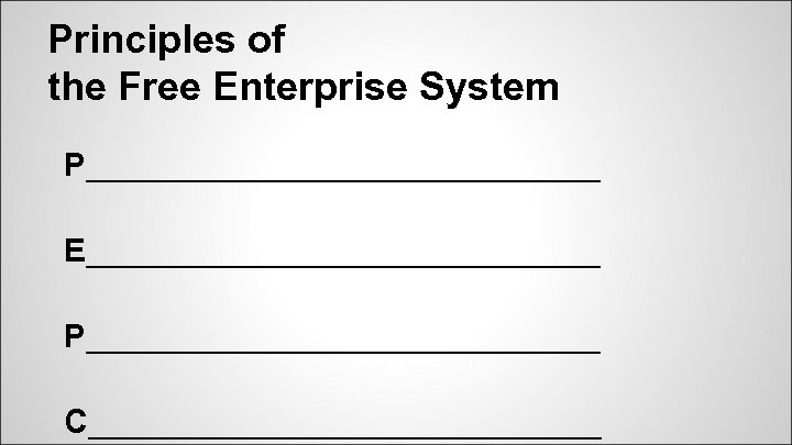 Principles of the Free Enterprise System P______________ E______________ P______________ C______________ 