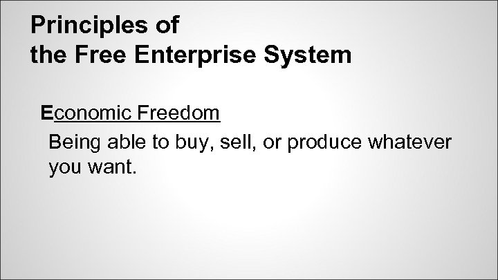 Principles of the Free Enterprise System Economic Freedom Being able to buy, sell, or