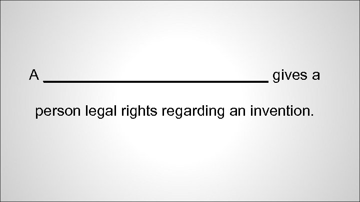 A ______________ gives a person legal rights regarding an invention. 