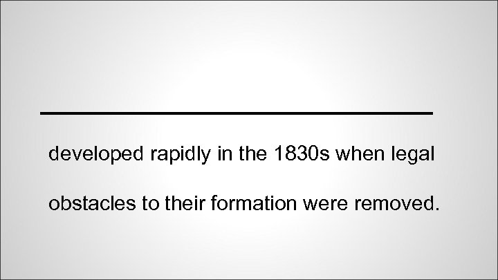 _________________ developed rapidly in the 1830 s when legal obstacles to their formation were