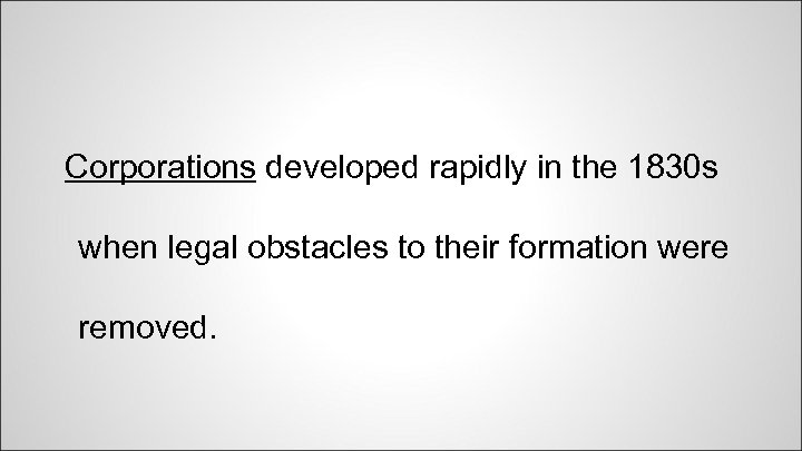 Corporations developed rapidly in the 1830 s when legal obstacles to their formation were