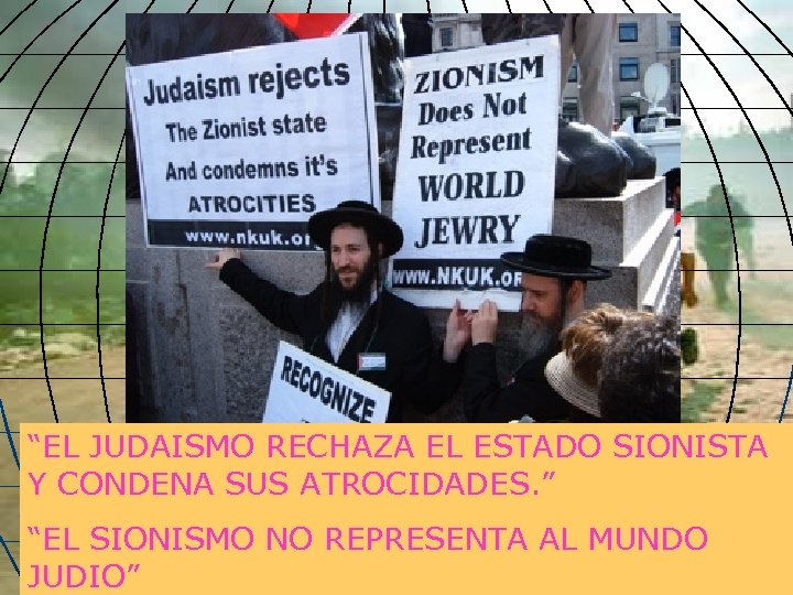 “EL JUDAISMO RECHAZA EL ESTADO SIONISTA Y CONDENA SUS ATROCIDADES. ” “EL SIONISMO NO