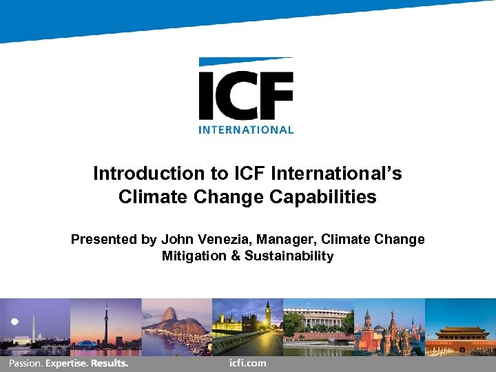 Introduction to ICF International’s Climate Change Capabilities Presented by John Venezia, Manager, Climate Change
