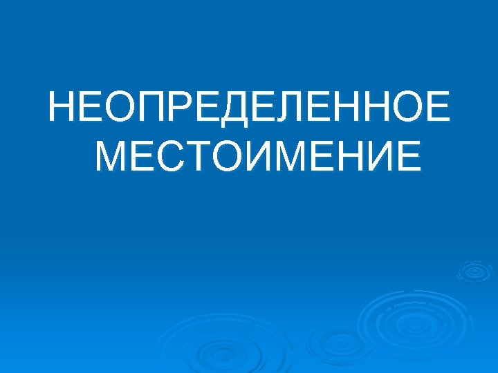 НЕОПРЕДЕЛЕННОЕ МЕСТОИМЕНИЕ 
