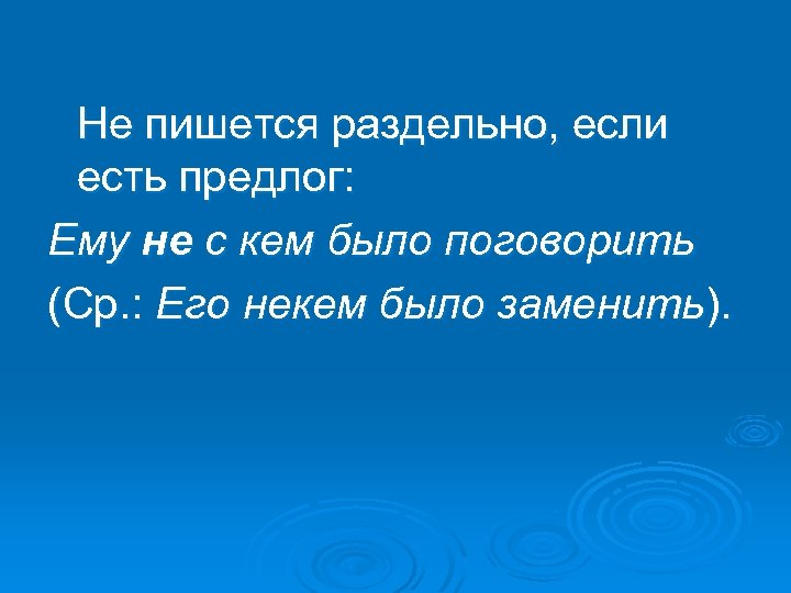 Не пишется раздельно, если есть предлог: Ему не с кем было поговорить (Ср. :