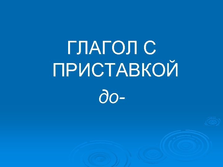 ГЛАГОЛ С ПРИСТАВКОЙ до- 