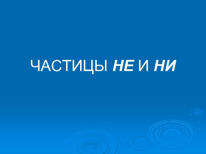 ЧАСТИЦЫ НЕ И НИ 