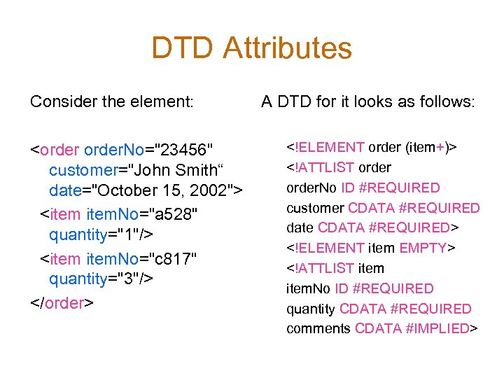 DTD Attributes Consider the element: <order. No="23456" customer="John Smith“ date="October 15, 2002"> <item. No="a