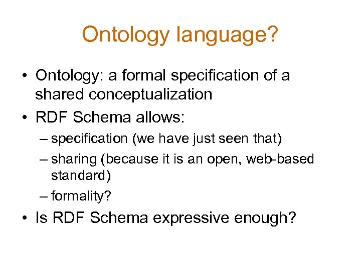 Ontology language? • Ontology: a formal specification of a shared conceptualization • RDF Schema