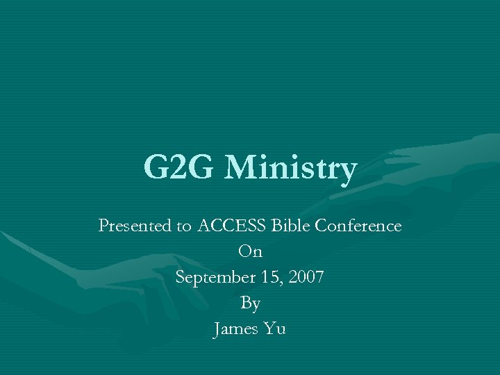 G 2 G Ministry Presented to ACCESS Bible Conference On September 15, 2007 By