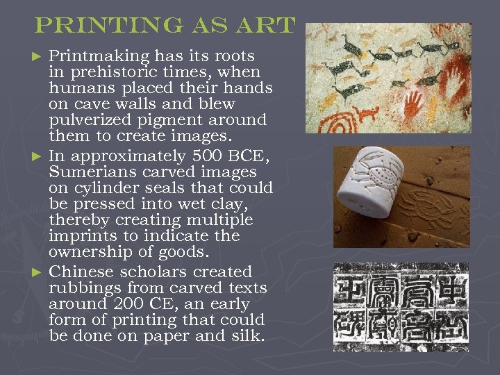 Printing as art Printmaking has its roots in prehistoric times, when humans placed their