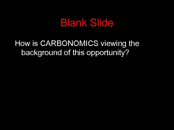 Blank Slide How is CARBONOMICS viewing the background of this opportunity? 