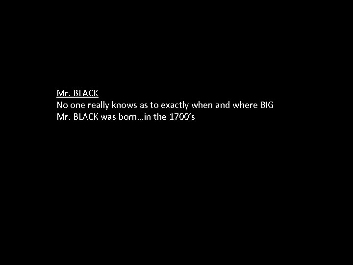 Mr. BLACK No one really knows as to exactly when and where BIG Mr.