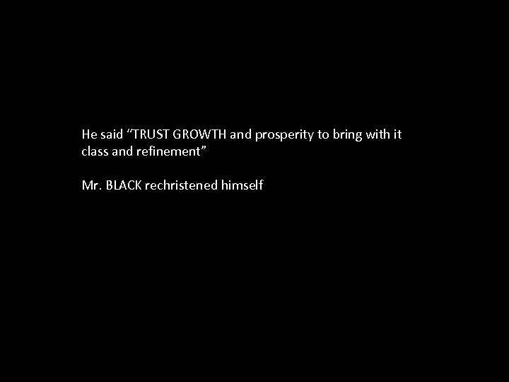 He said “TRUST GROWTH and prosperity to bring with it class and refinement” Mr.