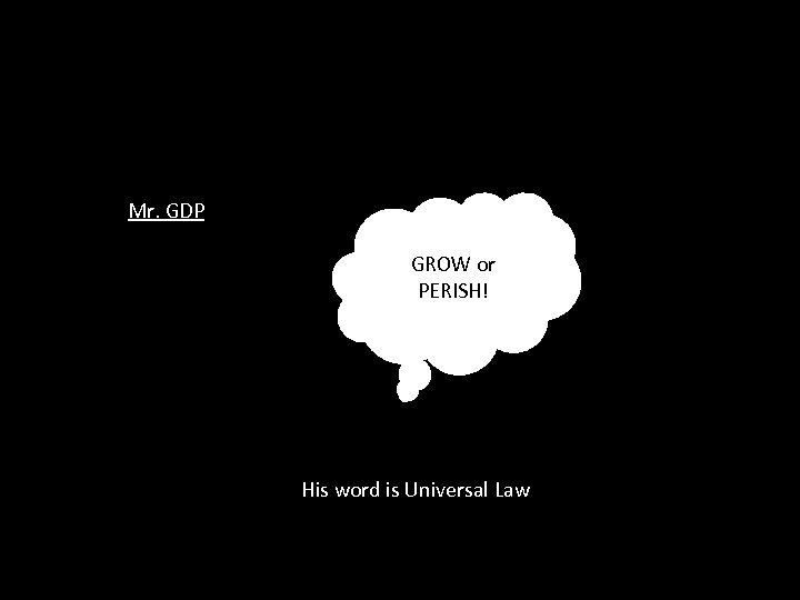 Mr. GDP GROW or PERISH! His word is Universal Law 