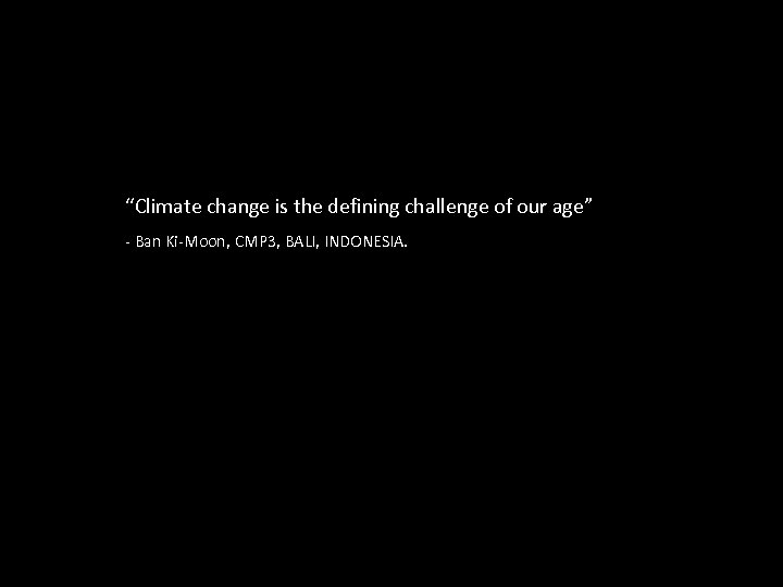 “Climate change is the defining challenge of our age” - Ban Ki-Moon, CMP 3,