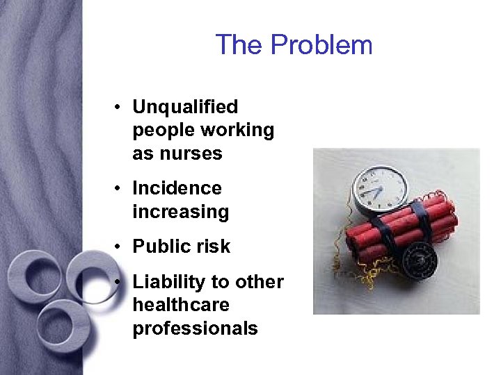 The Problem • Unqualified people working as nurses • Incidence increasing • Public risk