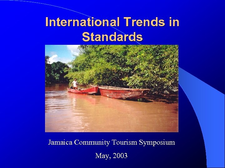 International Trends in Standards Jamaica Community Tourism Symposium May, 2003 