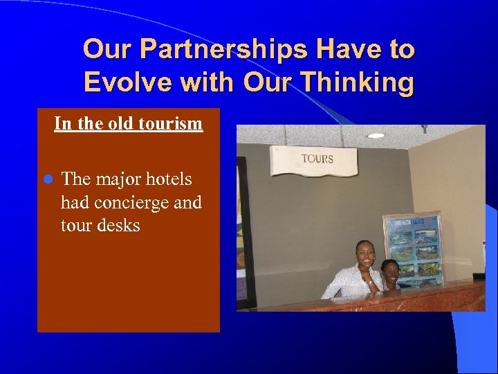 Our Partnerships Have to Evolve with Our Thinking In the old tourism l The