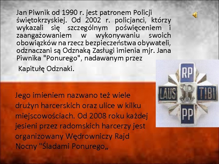 Jan Piwnik od 1990 r. jest patronem Policji świętokrzyskiej. Od 2002 r. policjanci, którzy