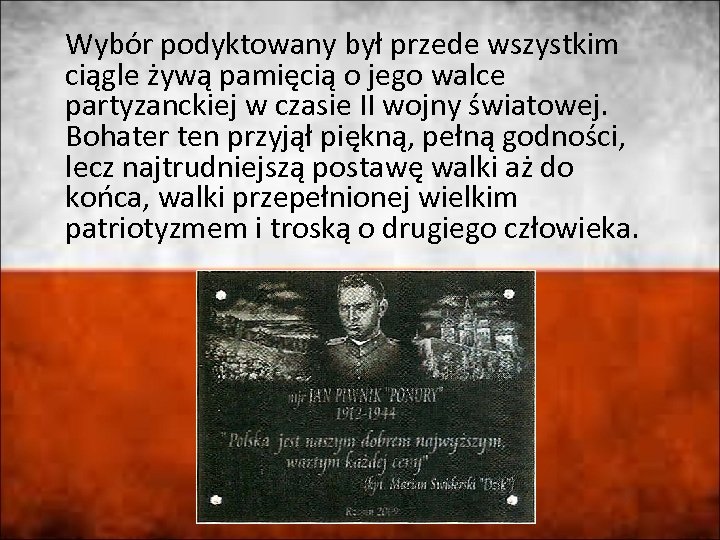 Wybór podyktowany był przede wszystkim ciągle żywą pamięcią o jego walce partyzanckiej w czasie