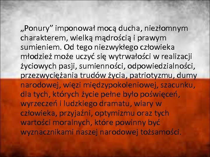 „Ponury” imponował mocą ducha, niezłomnym charakterem, wielką mądrością i prawym sumieniem. Od tego niezwykłego