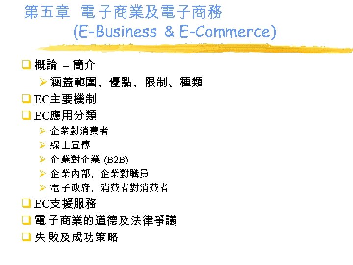 第五章 電 子商業及電子商務 (E-Business ＆ E-Commerce) q 概論 – 簡介 Ø 涵蓋範圍、優點、限制、種類 q EC主要機制