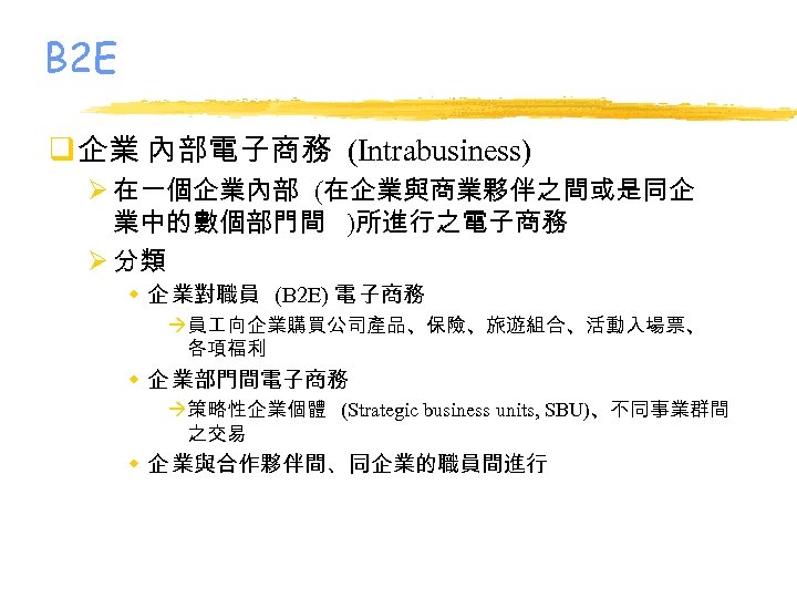 B 2 E q 企業 內部電子商務 (Intrabusiness) Ø 在一個企業內部 (在企業與商業夥伴之間或是同企 業中的數個部門間 )所進行之電子商務 Ø 分類