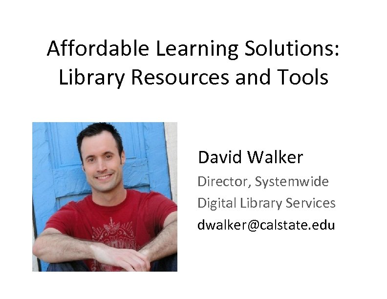 Affordable Learning Solutions: Library Resources and Tools David Walker Director, Systemwide Digital Library Services