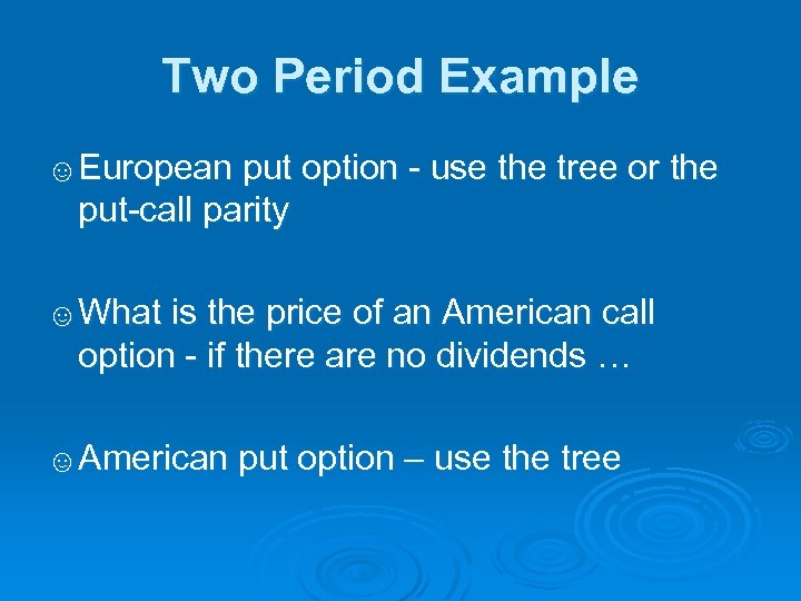 Two Period Example ☺European put option - use the tree or the put-call parity