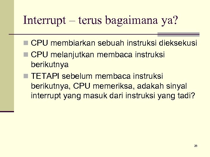 Interrupt – terus bagaimana ya? n CPU membiarkan sebuah instruksi dieksekusi n CPU melanjutkan