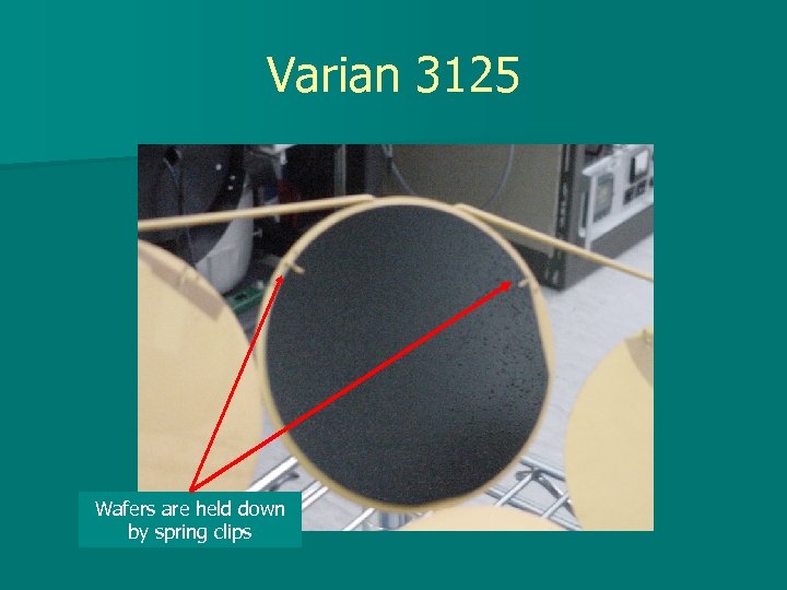 Varian 3125 Wafers are held down by spring clips 