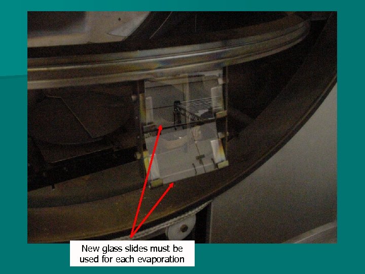 New glass slides must be used for each evaporation 