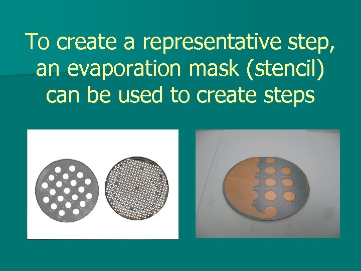 To create a representative step, an evaporation mask (stencil) can be used to create