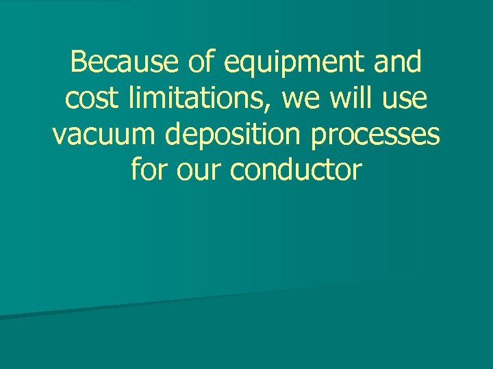 Because of equipment and cost limitations, we will use vacuum deposition processes for our