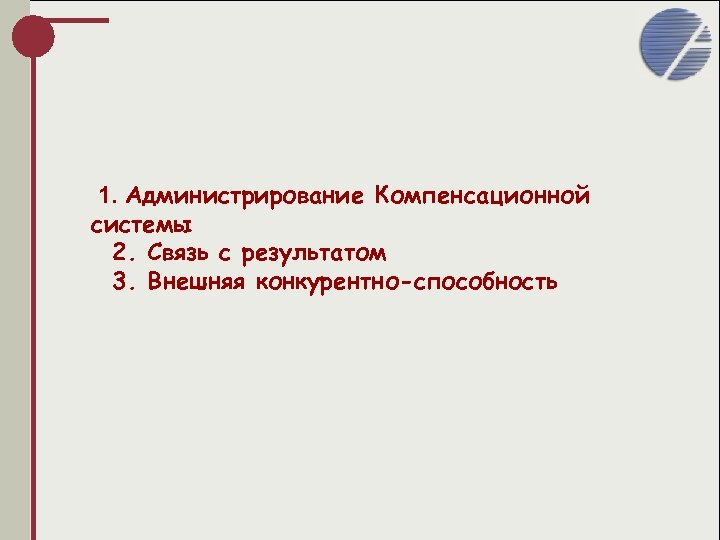 1. Администрирование Компенсационной системы 2. Связь с результатом 3. Внешняя конкурентно-способность 