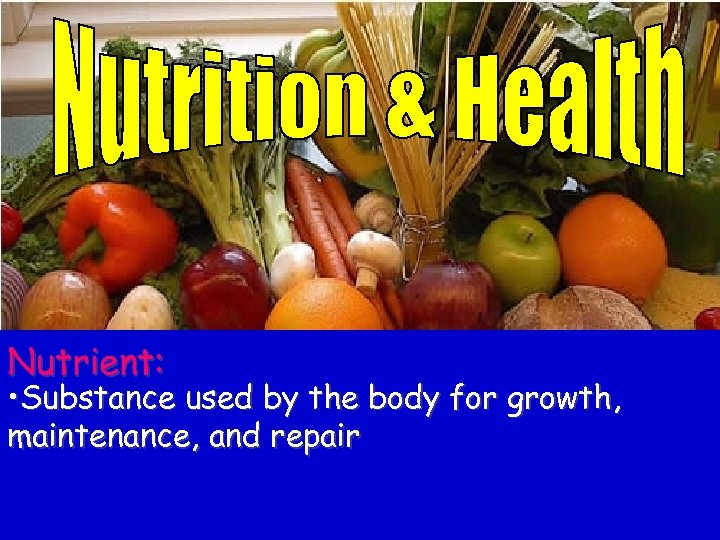 Nutrient: • Substance used by the body for growth, maintenance, and repair 