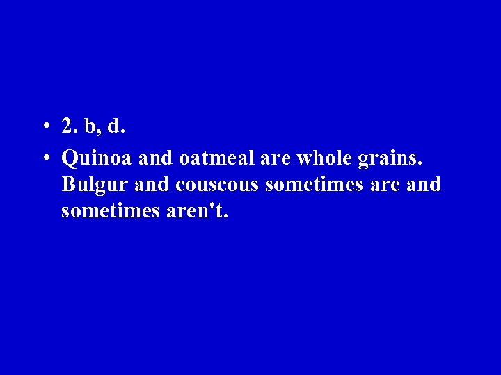  • 2. b, d. • Quinoa and oatmeal are whole grains. Bulgur and