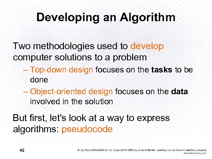 Developing an Algorithm Two methodologies used to develop computer solutions to a problem –