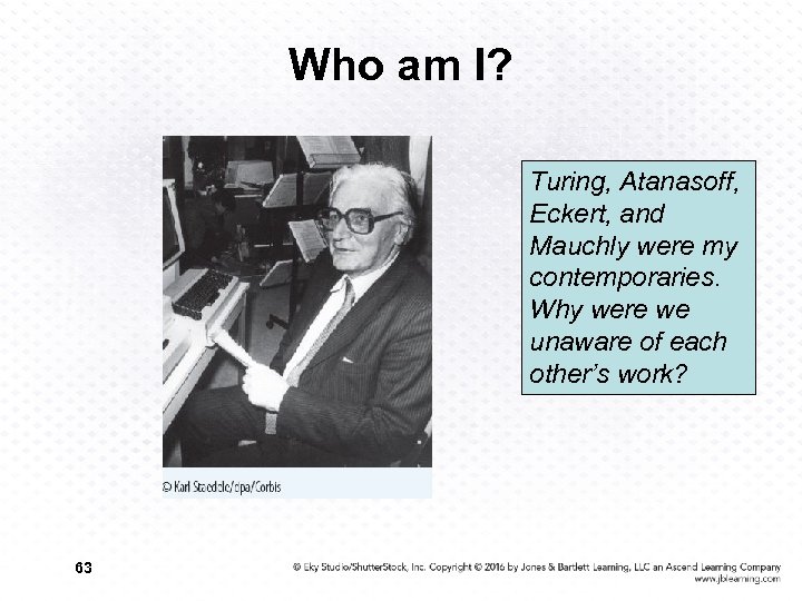 Who am I? Turing, Atanasoff, Eckert, and Mauchly were my contemporaries. Why were we