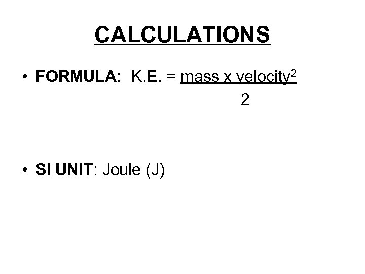 CALCULATIONS • FORMULA: K. E. = mass x velocity 2 2 • SI UNIT: