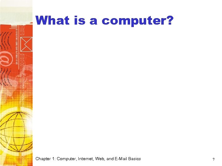 What is a computer? Chapter 1: Computer, Internet, Web, and E-Mail Basics 7 